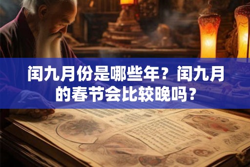 闰九月份是哪些年?闰九月的春节会比较晚吗? 闰九月份是哪些年?闰九月的春节会比较晚吗?
