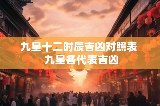 九星十二时辰吉凶对照表  九星各代表吉凶
