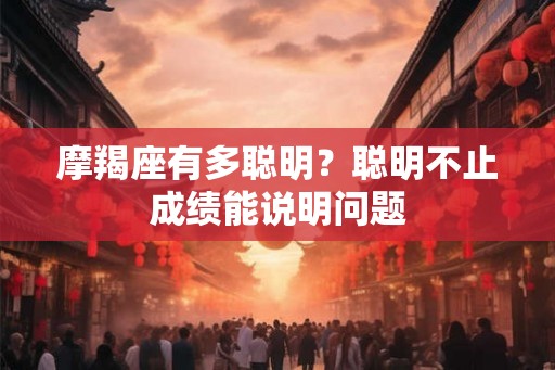 摩羯座有多聪明？聪明不止成绩能说明问题