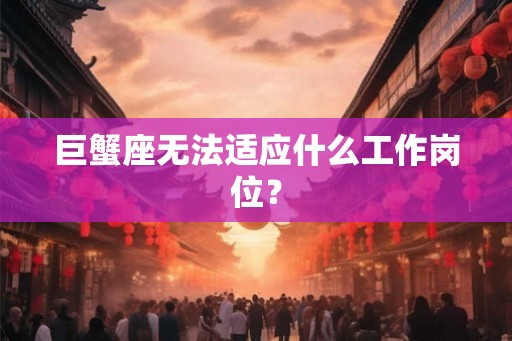 巨蟹座无法适应什么工作岗位？
