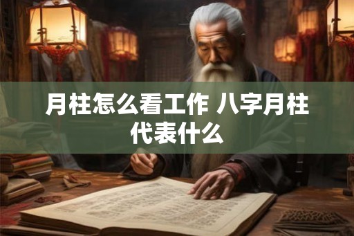 月柱怎么看工作 八字月柱代表什么