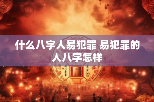 什么八字人易犯罪 易犯罪的人八字怎样