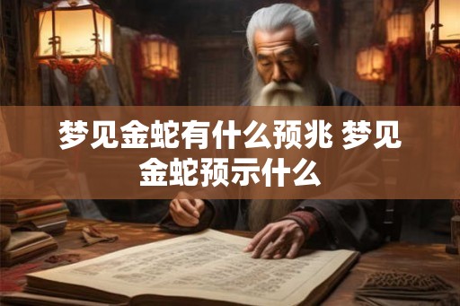 梦见金蛇有什么预兆 梦见金蛇预示什么
