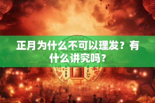 正月为什么不可以理发？有什么讲究吗？