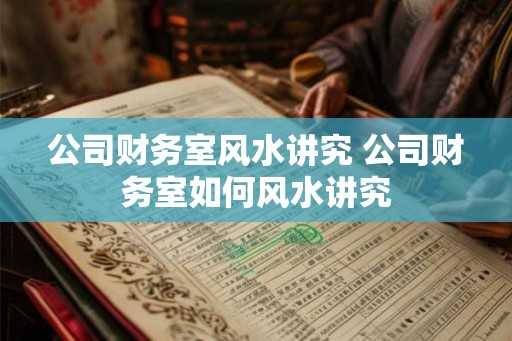 公司财务室风水讲究 公司财务室如何风水讲究