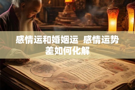 感情运和婚姻运  感情运势差如何化解