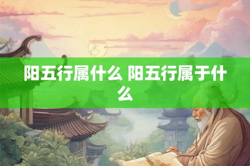 阳五行属什么 阳五行属于什么