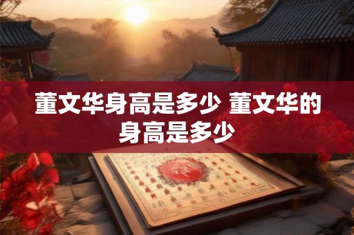 董文华身高是多少 董文华的身高是多少 董文华身高是多少 董文华的身高是多少