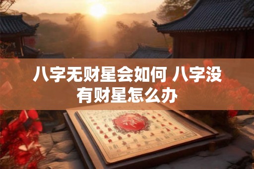 八字无财星会如何 八字没有财星怎么办