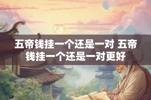 五帝钱挂一个还是一对 五帝钱挂一个还是一对更好