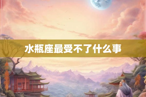 水瓶座最受不了什么事