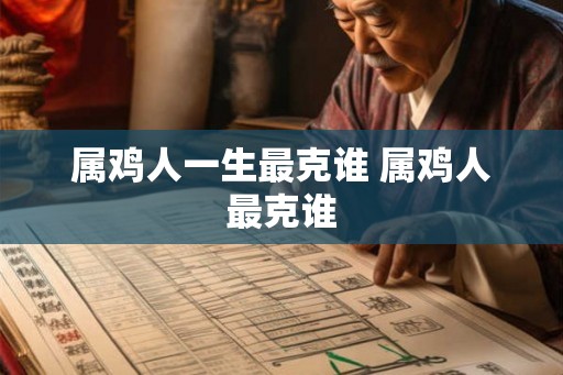 属鸡人一生最克谁 属鸡人最克谁
