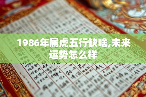 1986年属虎五行缺啥,未来运势怎么样