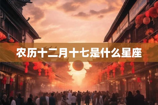 农历十二月十七是什么星座