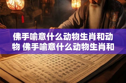 佛手喻意什么动物生肖和动物 佛手喻意什么动物生肖和动物生肖