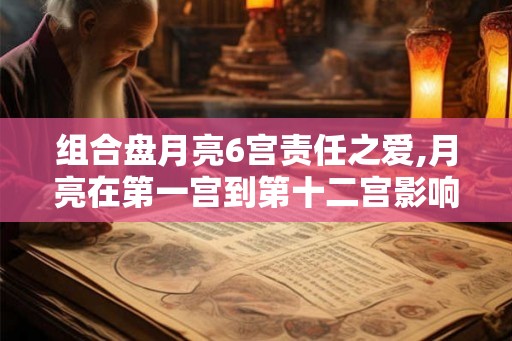 组合盘月亮6宫责任之爱,月亮在第一宫到第十二宫影响