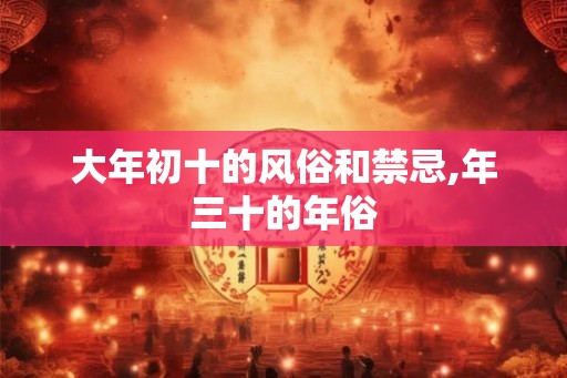 大年初十的风俗和禁忌,年三十的年俗
