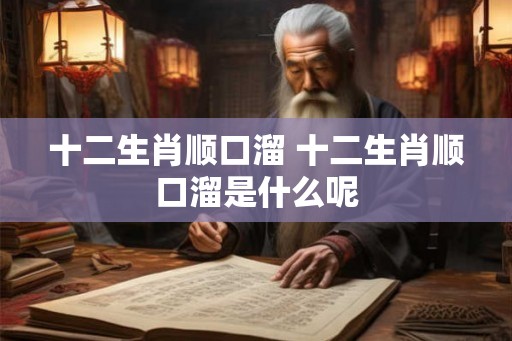 十二生肖顺口溜 十二生肖顺口溜是什么呢
