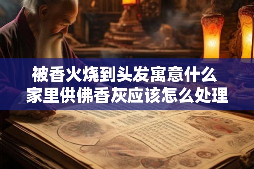 被香火烧到头发寓意什么 家里供佛香灰应该怎么处理