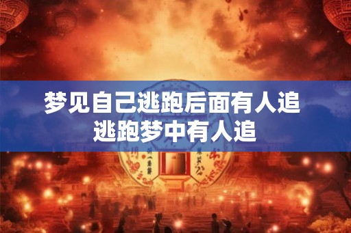 梦见自己逃跑后面有人追 逃跑梦中有人追