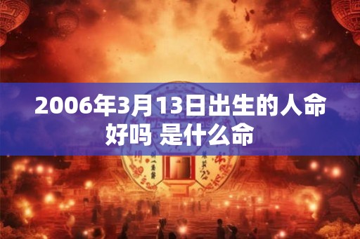 2006年3月13日出生的人命好吗 是什么命