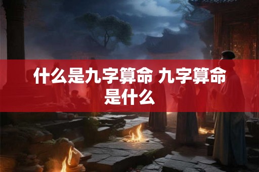什么是九字算命 九字算命是什么