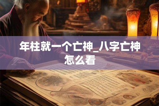 年柱就一个亡神_八字亡神怎么看 年柱就一个亡神_八字亡神怎么看