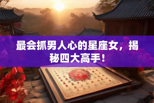 最会抓男人心的星座女，揭秘四大高手！