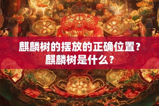 麒麟树的摆放的正确位置？麒麟树是什么？