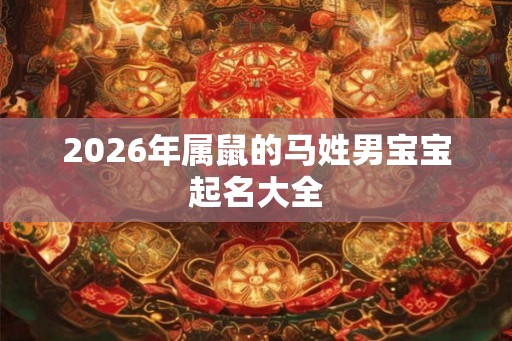 2026年属鼠的马姓男宝宝起名大全