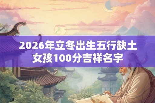 2026年立冬出生五行缺土女孩100分吉祥名字