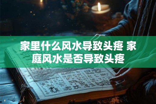 家里什么风水导致头疼 家庭风水是否导致头疼
