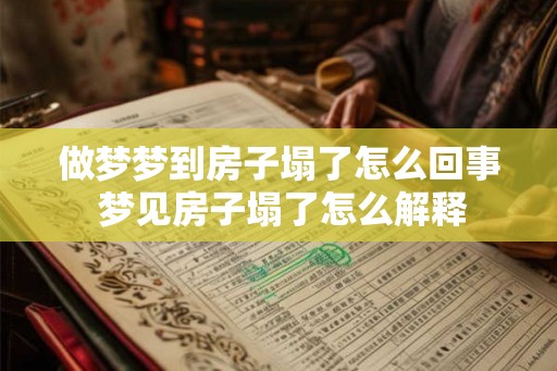 做梦梦到房子塌了怎么回事 梦见房子塌了怎么解释
