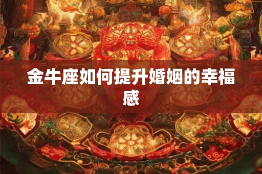 金牛座如何提升婚姻的幸福感