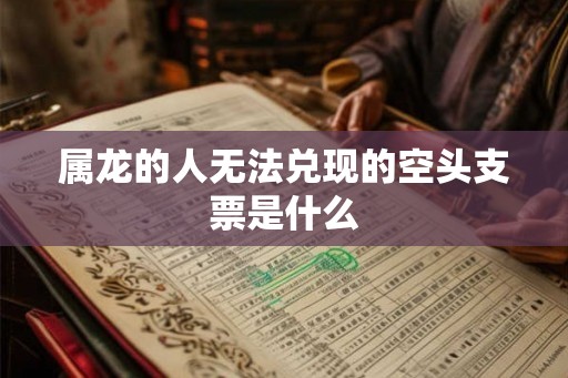 属龙的人无法兑现的空头支票是什么
