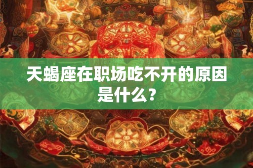 天蝎座在职场吃不开的原因是什么？