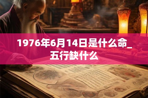 1976年6月14日是什么命_五行缺什么