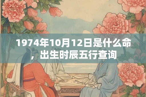 1974年10月12日是什么命，出生时辰五行查询