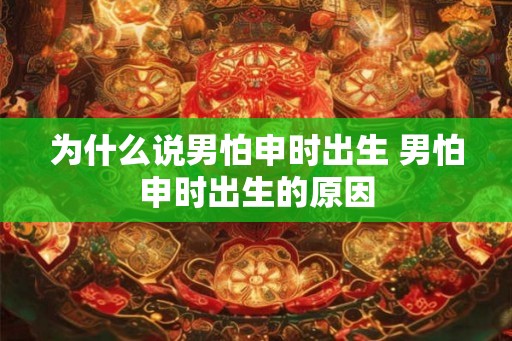 为什么说男怕申时出生 男怕申时出生的原因