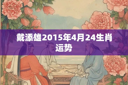 戴添雄2015年4月24生肖运势