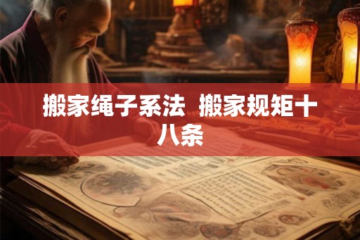 搬家绳子系法  搬家规矩十八条
