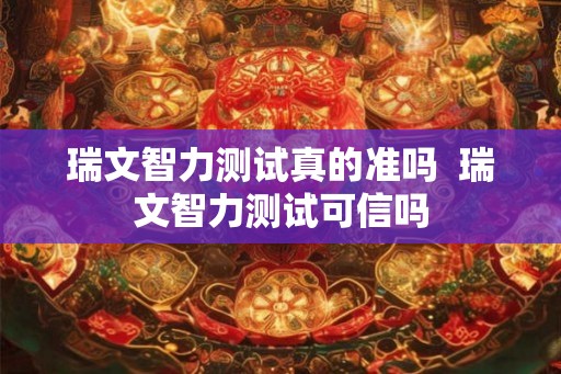 瑞文智力测试真的准吗  瑞文智力测试可信吗