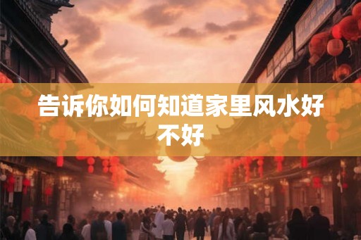 告诉你如何知道家里风水好不好