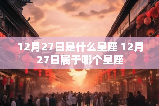 12月27日是什么星座 12月27日属于哪个星座