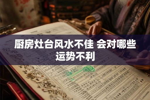 厨房灶台风水不佳 会对哪些运势不利