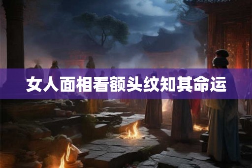 女人面相看额头纹知其命运