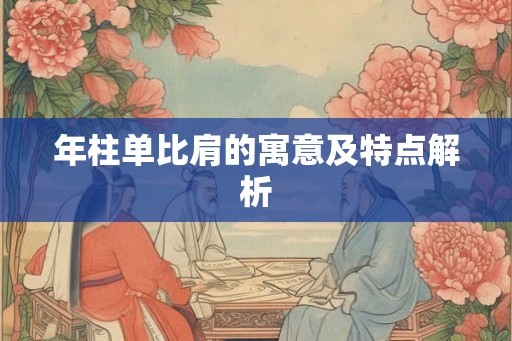 年柱单比肩的寓意及特点解析