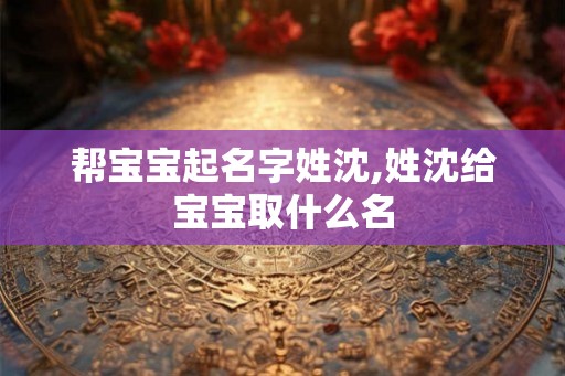 帮宝宝起名字姓沈,姓沈给宝宝取什么名