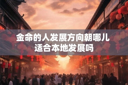 金命的人发展方向朝哪儿 适合本地发展吗