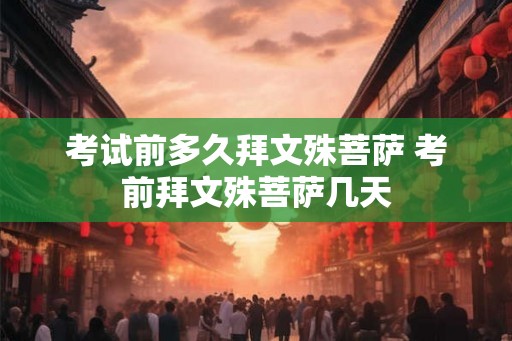 考试前多久拜文殊菩萨 考前拜文殊菩萨几天